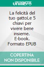La felicità del tuo gattoLe 5 chiavi per vivere bene insieme. E-book. Formato EPUB ebook
