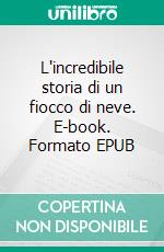 L'incredibile storia di un fiocco di neve. E-book. Formato EPUB ebook