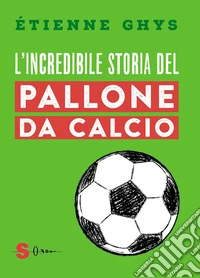 L'incredibile storia del pallone da calcioTutto quello che devi sapere sul mondo del pallone e del calcio. E-book. Formato EPUB ebook