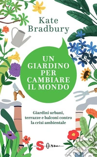 Un giardino per cambiare il mondoGiardini urbani, terrazze e balconi contro la crisi ambientale. E-book. Formato EPUB ebook