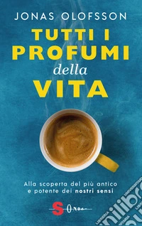 Tutti i profumi della vitaAlla scoperta del più antico e potente dei nostri sensi. E-book. Formato EPUB ebook
