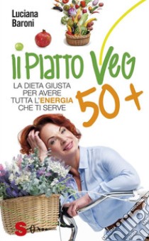 Il piatto veg 50 +: La dieta giusta per avere tutta l'energia che ti serve. E-book. Formato EPUB ebook di Luciana Baroni