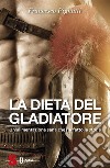 La dieta del gladiatore: Il programma alimentare 100% vegetale per gli atleti e gli sportivi. E-book. Formato Mobipocket ebook