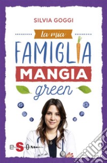 La mia famiglia mangia green. E-book. Formato EPUB ebook di Silvia Goggi