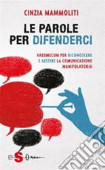 Le parole per difenderciVademecum per riconoscere e gestire la comunicazione manipolatoria. E-book. Formato PDF ebook