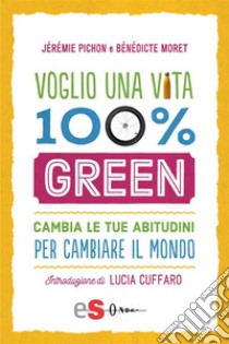 Voglio una vita 100 greenCambia le tue abitudini per cambiare il mondo. E-book. Formato Mobipocket ebook di BENEDICTE MORET