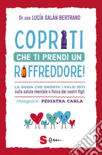 Copriti che ti prendi un raffreddore!La guida che smonta i falsi miti sulla salute mentale e fisica dei nostri figli. E-book. Formato EPUB ebook
