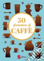 50 sfumature di caffèSegreti, curiosità e ricette. E-book. Formato EPUB ebook