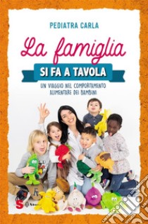 La famiglia si fa a tavolaUn viaggio nel comportamento alimentare dei bambini. E-book. Formato Mobipocket ebook di carla pediatra