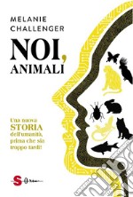 Noi, animaliUna nuova storia dell’umanità, prima che sia troppo tardi. E-book. Formato EPUB ebook