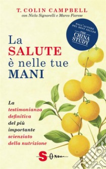 La salute è nelle tue maniLa testimonianza definitiva del più importante scienziato della nutrizione. E-book. Formato EPUB ebook di Campbell T. Colin