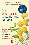 La salute è nelle tue maniLa testimonianza definitiva del più importante scienziato della nutrizione. E-book. Formato EPUB ebook di Campbell T. Colin