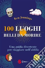 100 luoghi belli da morireUna guida divertente per viaggiare nell’aldilà. E-book. Formato EPUB ebook