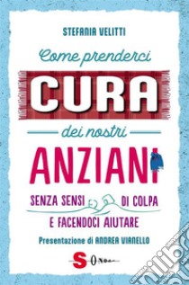 Come prenderci cura dei nostri anzianiSenza sensi di colpa e facendoci aiutare. E-book. Formato EPUB ebook di Stefania Velitti