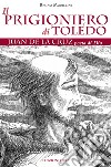 Il prigioniero di Toledo: Juan de la Cruz poeta di Dio. E-book. Formato EPUB ebook