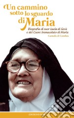 Un cammino sotto lo sguardo di Maria: Biografia di suor Lucia di Gesù e del Cuore Immacolato di Maria. E-book. Formato EPUB ebook