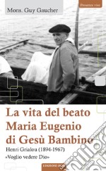 La vita del beato Maria Eugenio di Gesù Bambino: Henri Grialou (1894-1967). «Voglio vedere Dio». E-book. Formato EPUB ebook