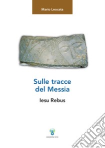 Sulle tracce del Messia: Iesu Rebus. E-book. Formato PDF ebook di Mario Leocata