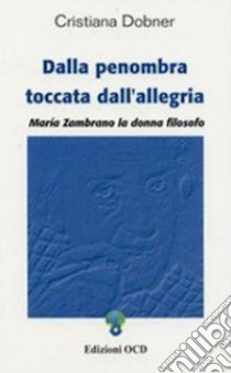 Dalla penombra toccata dall'allegria: Maria Zambrano la donna filosofo. E-book. Formato PDF ebook di Cristiana Dobner