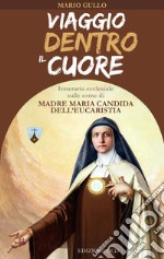 Viaggio dentro il cuore: Itinerario ecclesiale sulle orme di Madre Maria Candida dell'Eucaristia. E-book. Formato EPUB ebook