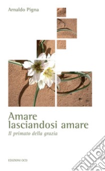 Amare lasciandosi amare: Il primato della grazia. E-book. Formato EPUB ebook di Arnaldo Pigna