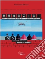 Bronzini, l'uomo che volle farsi re ma sbagliò costellazione. Criminale per caso, pittore da sempre. E-book. Formato EPUB ebook