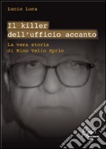 Il killer dell'ufficio accanto. La vera storia di Nino Velio Sprio. E-book. Formato EPUB ebook