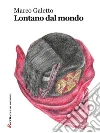 Lontano dal mondo. E-book. Formato Mobipocket ebook di Marco Galetto