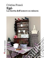 Egò: La ricetta dell’amore su misura. E-book. Formato Mobipocket