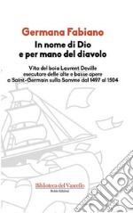 In nome di dio e per mano del diavoloVita del boia Laurent Deville esecutore delle alte e basse opere a Saint-Germain sulla Somme dal 1497 al 1504. E-book. Formato EPUB ebook