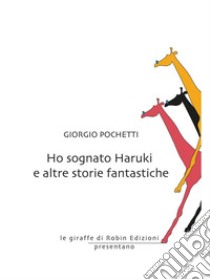 Ho sognato Haruki e altre storie fantastiche. E-book. Formato EPUB ebook di Giorgio Pochetti