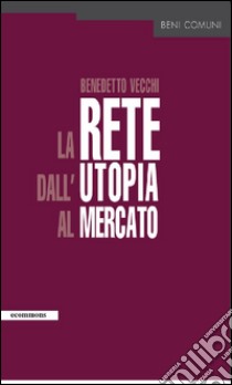 la rete dall'utopia al mercato. E-book. Formato EPUB ebook di Benedetto Vecchi