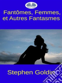 Fantômes, Femmes, Et Autres Fantasmes. E-book. Formato EPUB ebook di Stephen Goldin