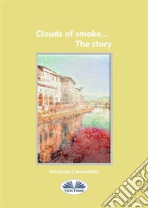 Clouds Of Smoke... The Story. E-book. Formato EPUB ebook di Gianluigi Ciaramellari