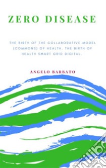 Zero DiseaseThe Birth Of The Collaborative Model (Commons) Of Health. The Birth Of Health Smart Grid Digital.. E-book. Formato EPUB ebook di Angelo Barbato