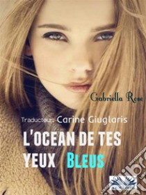 L'Océan De Tes Yeux Bleus. E-book. Formato EPUB ebook di Gabriella Rose