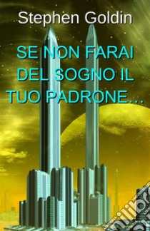 Se Non farai del Sogno il tuo Padrone…. E-book. Formato EPUB ebook di Stephen Goldin