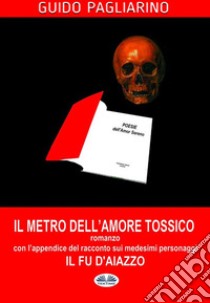 Il Metro Dell'Amore Tossico - RomanzoCon L'Appendice De: Il Fu D'Aiazzo - Racconto. E-book. Formato EPUB ebook di Guido Pagliarino