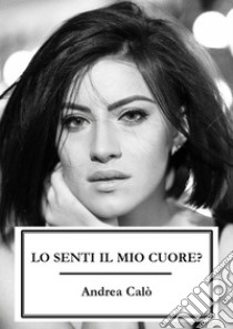 Lo Senti Il Mio Cuore?. E-book. Formato EPUB ebook di ANDREA CALO'