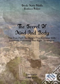 The Secret Of Mind And BodyThe True Path To Obtain The Success With Simplicity Following The Right Strategies. E-book. Formato EPUB ebook di Oreste Maria Petrillo