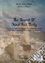 The Secret Of Mind And BodyThe True Path To Obtain The Success With Simplicity Following The Right Strategies. E-book. Formato EPUB ebook