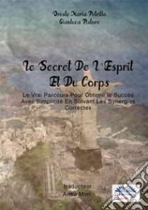 Le Secret De L'Esprit Et Du CorpsLe Vrai Parcours Pour Obtenir Le Succès Avec Simplicité En Suivant Les Synergies Correctes. E-book. Formato EPUB ebook di Oreste Maria Petrillo