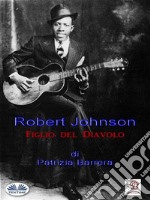 Robert Johnson  Figlio Del Diavolo. E-book. Formato EPUB ebook