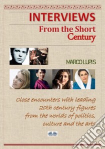 Interviews From The Short CenturyClose Encounters With Leading 20th Century Figures From The Worlds Of Politics, Culture And The Arts. E-book. Formato EPUB ebook di Marco Lupis