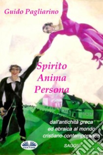 Spirito, Anima, Persona Dall'Antichità Greca Ed Ebraica Al Mondo Cristiano ContemporaneoSaggio. E-book. Formato EPUB ebook di Guido Pagliarino