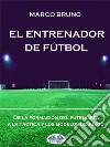 El Entrenador De FútbolDe La Formación Del Futbolista A La Táctica Y Los Modelos De Juego. E-book. Formato EPUB ebook di Marco Bruno