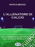 L&apos;Allenatore Di CalcioDalla Formazione Del Calciatore Alla Tattica E Modelli Di Gioco. E-book. Formato EPUB ebook