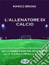 L'Allenatore Di CalcioDalla Formazione Del Calciatore Alla Tattica E Modelli Di Gioco. E-book. Formato EPUB ebook di Marco Bruno