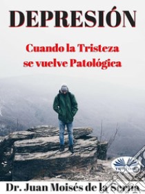 DepresiónCuando La Tristeza Se Vuelve Patológica. E-book. Formato EPUB ebook di Juan Moisés de la Serna