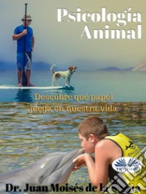 Psicologia AnimalDescubre qué papel juega en la vida. E-book. Formato EPUB ebook di Juan Moisés de la Serna